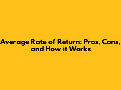 Average Rate of Return: Pros, Cons, and How it Works