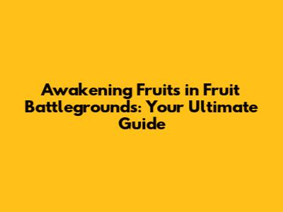 Awakening Fruits in Fruit Battlegrounds: Your Ultimate Guide