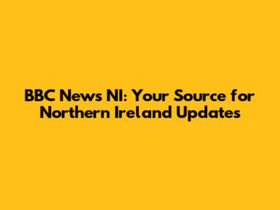 BBC News NI: Your Source for Northern Ireland Updates