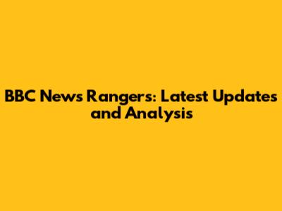 BBC News Rangers: Latest Updates and Analysis