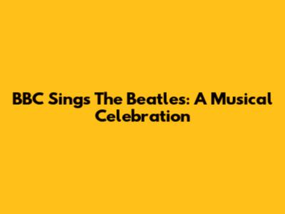 BBC Sings The Beatles: A Musical Celebration