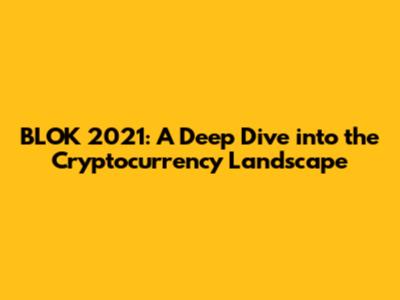 BLOK 2021: A Deep Dive into the Cryptocurrency Landscape