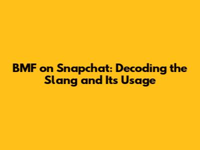 BMF on Snapchat: Decoding the Slang and Its Usage