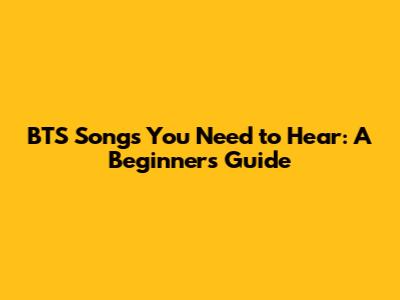 BTS Songs You Need to Hear: A Beginner's Guide