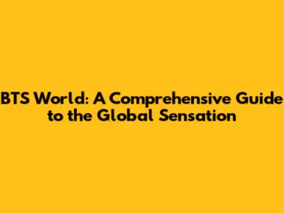 BTS World: A Comprehensive Guide to the Global Sensation