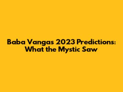 Baba Vanga's 2023 Predictions: What the Mystic Saw