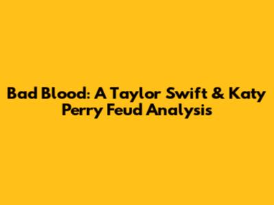 Bad Blood: A Taylor Swift & Katy Perry Feud Analysis