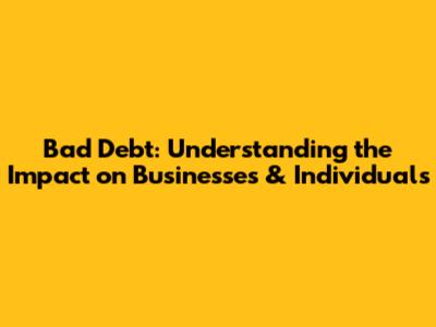 Bad Debt: Understanding the Impact on Businesses & Individuals