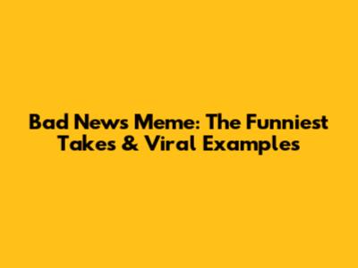 Bad News Meme: The Funniest Takes & Viral Examples