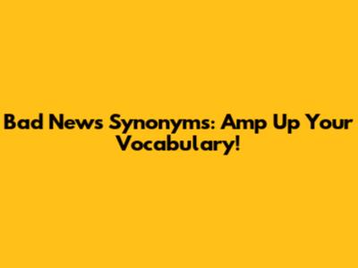 Bad News Synonyms: Amp Up Your Vocabulary!