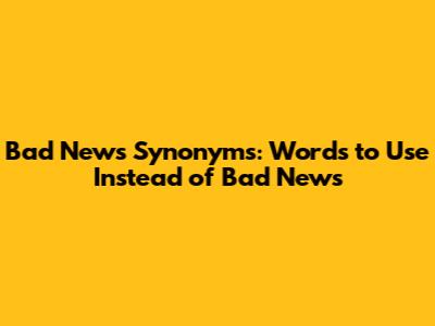 Bad News Synonyms: Words to Use Instead of "Bad News"