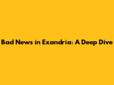 Bad News in Exandria: A Deep Dive