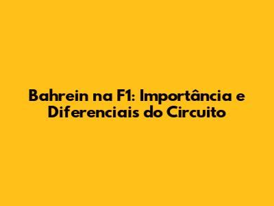 Bahrein na F1: Importância e Diferenciais do Circuito