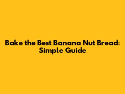Bake the Best Banana Nut Bread: Simple Guide