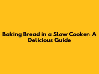 Baking Bread in a Slow Cooker: A Delicious Guide