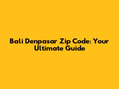 Bali Denpasar Zip Code: Your Ultimate Guide