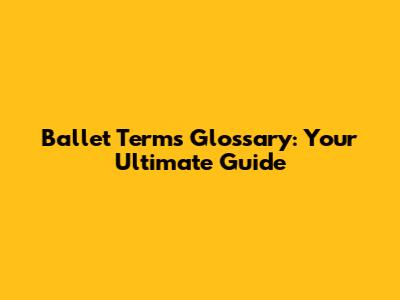 Ballet Terms Glossary: Your Ultimate Guide
