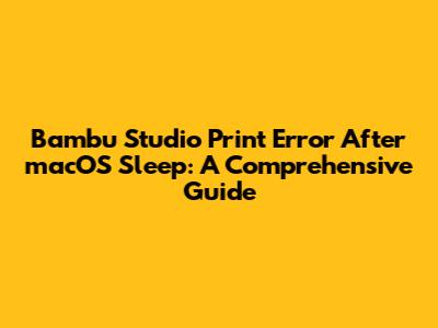 Bambu Studio Print Error After macOS Sleep: A Comprehensive Guide