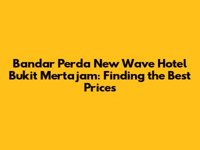 Bandar Perda New Wave Hotel Bukit Mertajam: Finding the Best Prices