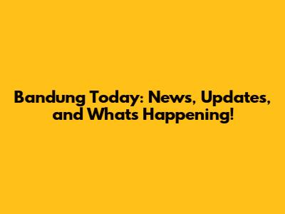 Bandung Today: News, Updates, and What's Happening!