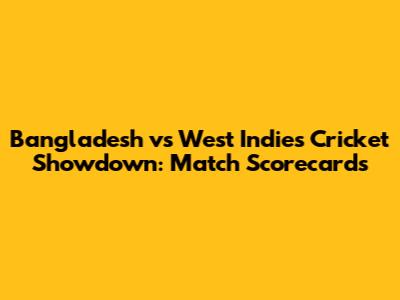 Bangladesh vs West Indies Cricket Showdown: Match Scorecards