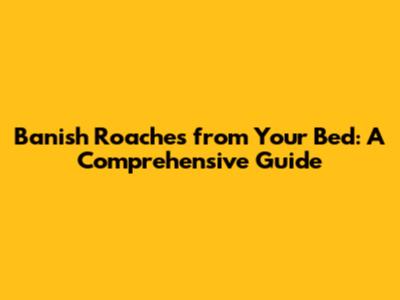 Banish Roaches from Your Bed: A Comprehensive Guide