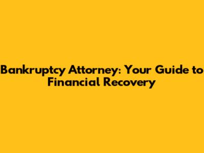 Bankruptcy Attorney: Your Guide to Financial Recovery