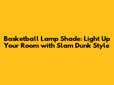 Basketball Lamp Shade: Light Up Your Room with Slam Dunk Style