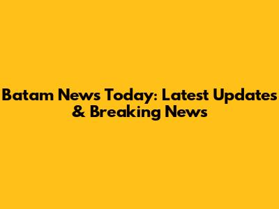 Batam News Today: Latest Updates & Breaking News