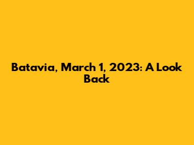 Batavia, March 1, 2023: A Look Back