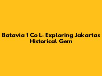 Batavia 1 Co L: Exploring Jakarta's Historical Gem