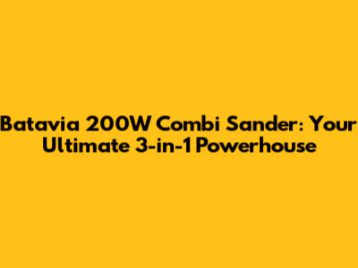 Batavia 200W Combi Sander: Your Ultimate 3-in-1 Powerhouse
