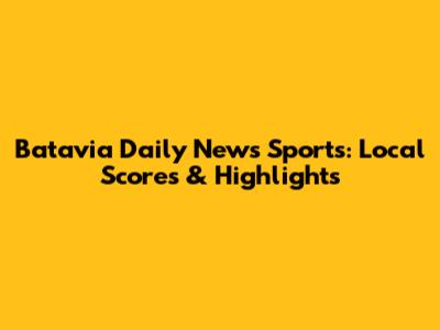 Batavia Daily News Sports: Local Scores & Highlights
