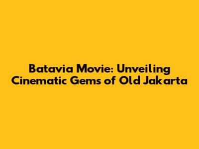 Batavia Movie: Unveiling Cinematic Gems of Old Jakarta