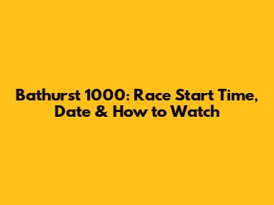 Bathurst 1000: Race Start Time, Date & How to Watch