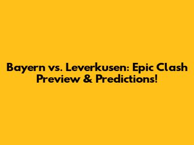 Bayern vs. Leverkusen: Epic Clash Preview & Predictions!
