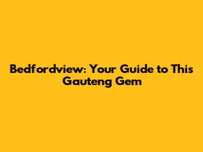 Bedfordview: Your Guide to This Gauteng Gem