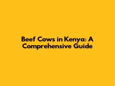 Beef Cows in Kenya: A Comprehensive Guide
