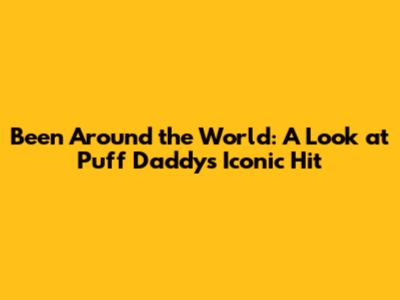 Been Around the World: A Look at Puff Daddy's Iconic Hit
