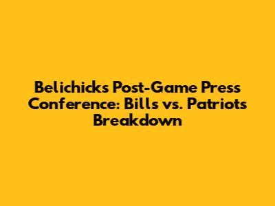 Belichick's Post-Game Press Conference: Bills vs. Patriots Breakdown