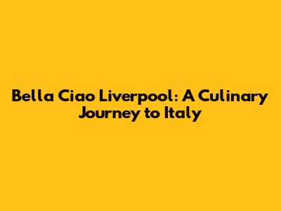 Bella Ciao Liverpool: A Culinary Journey to Italy