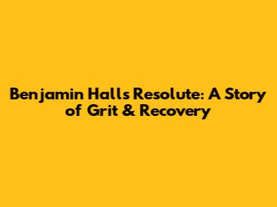 Benjamin Hall's 'Resolute': A Story of Grit & Recovery