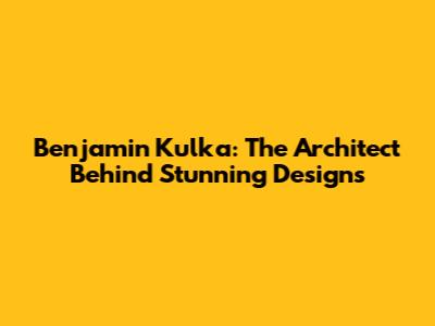 Benjamin Kulka: The Architect Behind Stunning Designs
