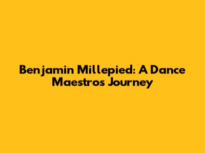 Benjamin Millepied: A Dance Maestro's Journey