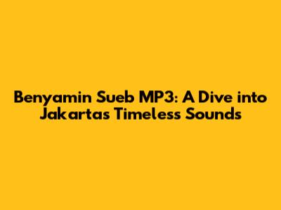 Benyamin Sueb MP3: A Dive into Jakarta's Timeless Sounds