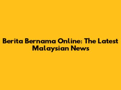 Berita Bernama Online: The Latest Malaysian News