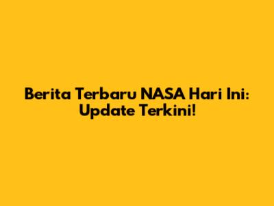 Berita Terbaru NASA Hari Ini: Update Terkini!