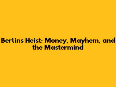 Berlin's Heist: Money, Mayhem, and the Mastermind
