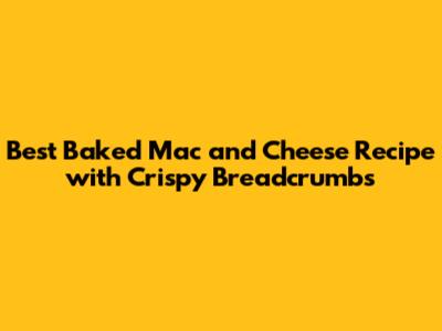 Best Baked Mac and Cheese Recipe with Crispy Breadcrumbs