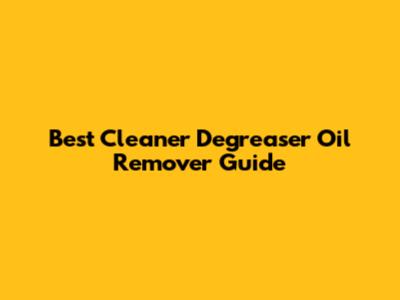 Best Cleaner Degreaser Oil Remover Guide